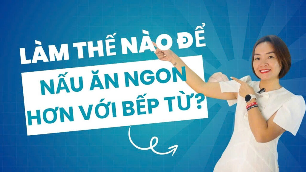 Làm Thế Nào Để Nấu Ăn Ngon Hơn Với Bếp Từ?