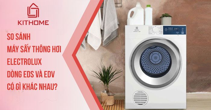 So sánh máy sấy thông hơi Electrolux dòng EDS và EDV có gì khác nhau 2025? | Kithome