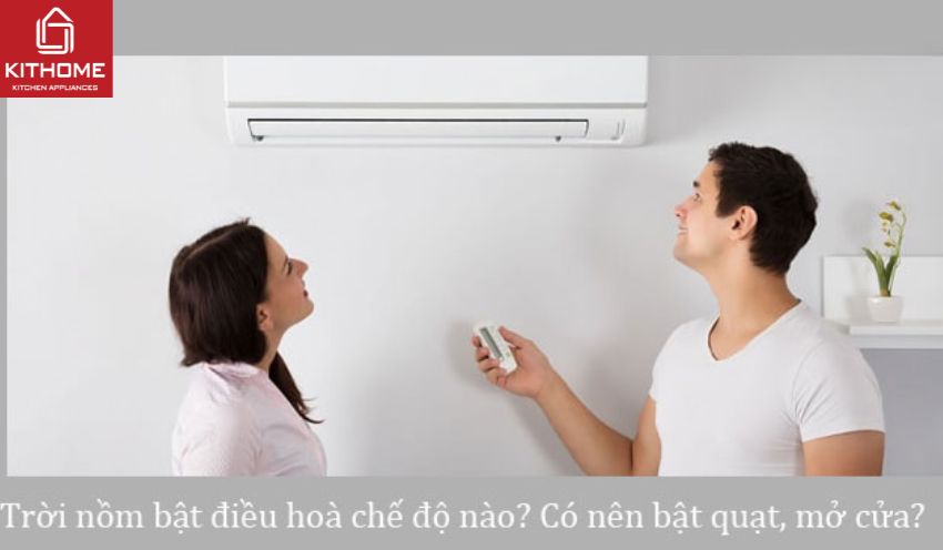 Trời nồm bật điều hoà chế độ nào? Có nên bật quạt, mở cửa?[2025] - Gợi ý Kithome