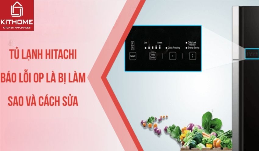 Tủ lạnh Hitachi báo lỗi OP là bị làm sao và cách sửa 2025 - Gợi ý Kithome
