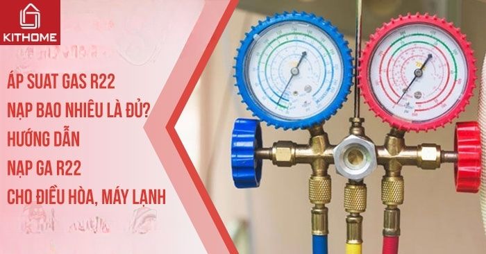 Áp suất gas R22 nạp bao nhiêu là đủ? Hướng dẫn nạp ga R22 cho điều hòa, máy lạnh - Gợi ý Kithome
