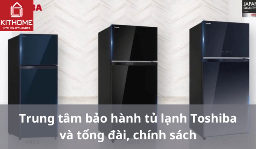 Bảo hành tủ lạnh Toshiba: Trung tâm, tổng đài, cách kiểm tra 2025