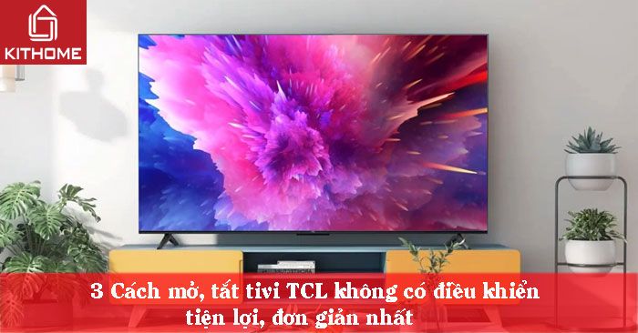 3 Cách mở, tắt tivi TCL không có điều khiển tiện lợi, đơn giản nhất