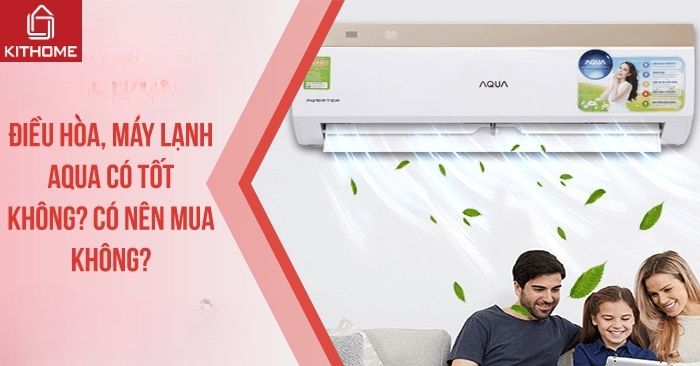 Điều hòa, máy lạnh AQUA có tốt không? Có nên mua không? [Cập nhật 2025] | Kithome