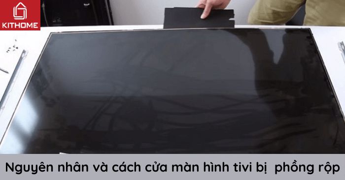 Tại sao màn hình tivi bị phồng rộp và cách sửa đơn giản nhất 2025