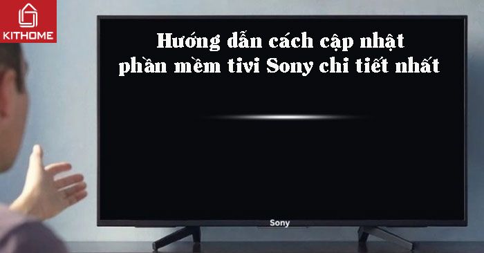 Cách cập nhật phần mềm tivi Sony chi tiết cho mọi dòng mới nhất 2025 - Gợi ý Kithome
