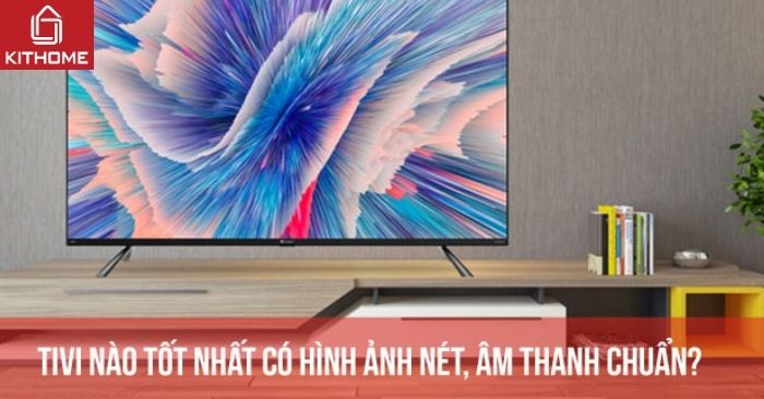 Top 10 tivi nào tốt nhất hiện nay có hình ảnh nét, âm thanh chuẩn?