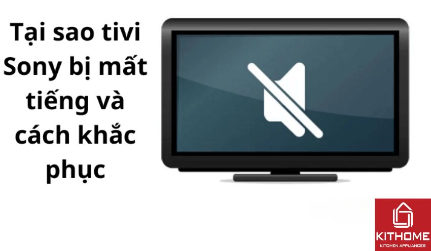 Tại sao tivi Sony bị mất tiếng và cách khắc phục 2025