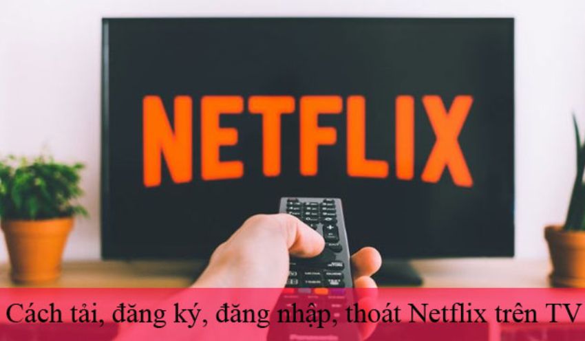 Cách tải Netflix trên tivi và đăng ký, đăng nhập mới nhất 2025 | Kithome