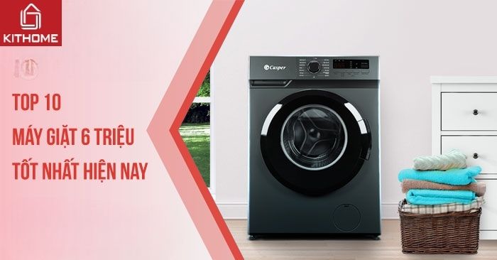 Top 10 máy giặt 6 triệu tốt nhất hiện nay