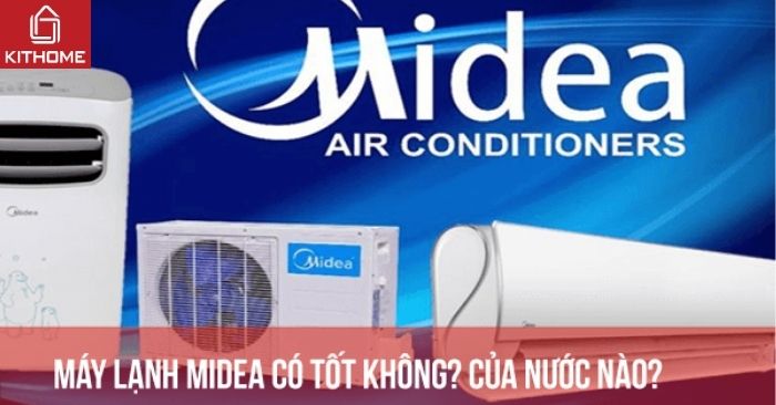 Máy lạnh Midea có tốt không? Của nước nào? Có nên mua không? Top 5 model nên thử