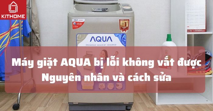 Máy giặt AQUA bị lỗi không vắt được: Nguyên nhân và cách sửa[2025]