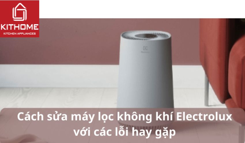 Cách sửa máy lọc không khí Electrolux với các lỗi hay gặp - Gợi ý Kithome