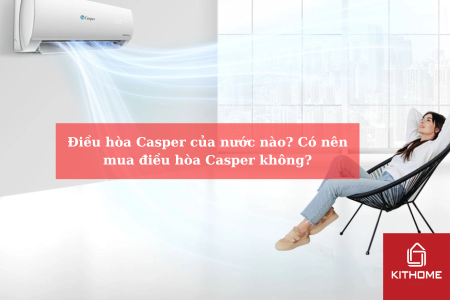 Điều hòa Casper của nước nào Có nên mua điều hòa Casper không