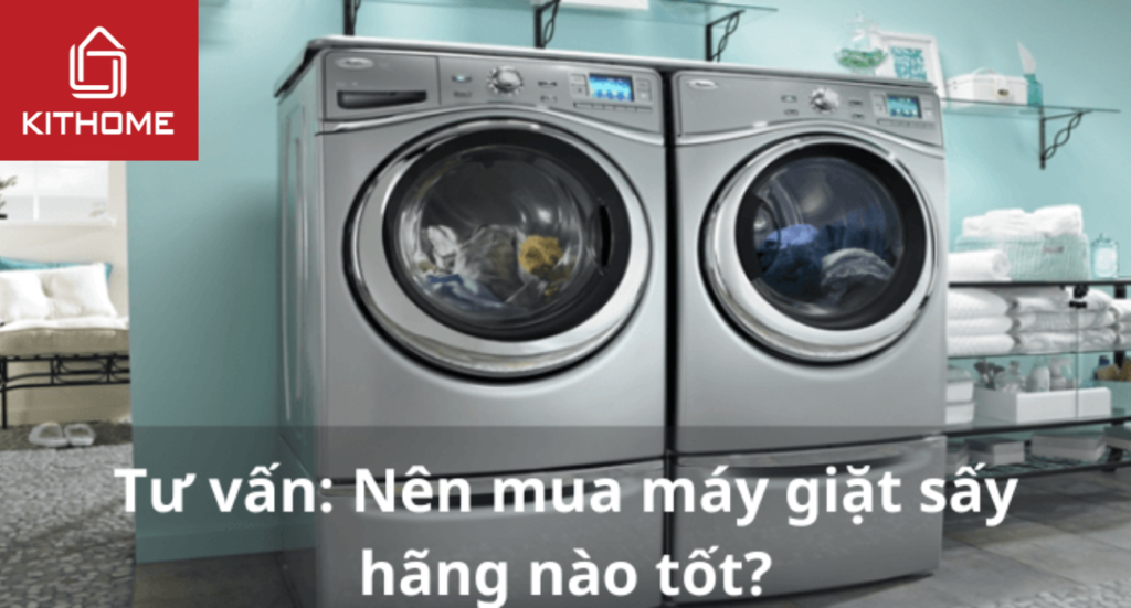 Tư vấn: Nên mua máy giặt sấy hãng nào tốt?