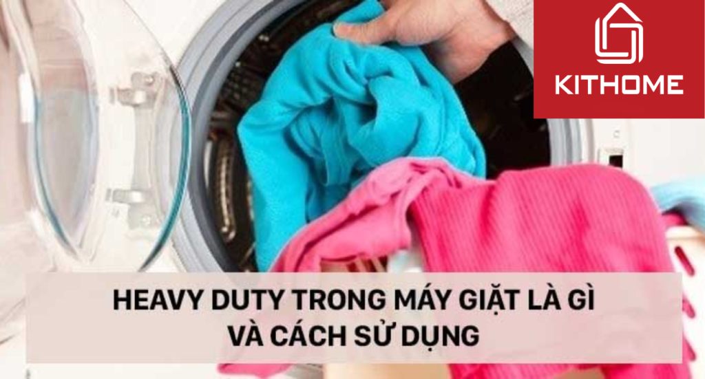 Heavy Duty trong máy giặt là gì và cách sử dụng