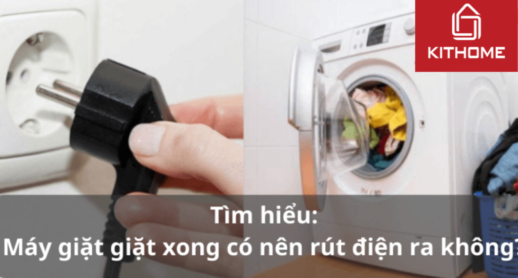 Tìm hiểu: Máy giặt giặt xong có nên rút điện ra không?