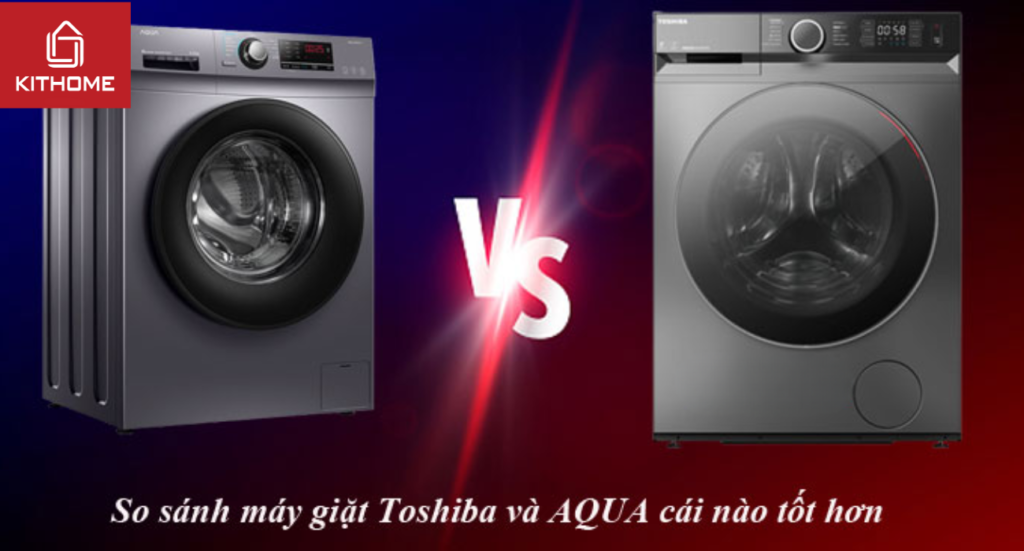 So sánh máy giặt Toshiba và AQUA cái nào tốt hơn