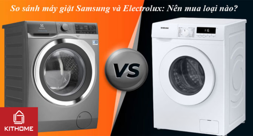 So sánh máy giặt Samsung và Electrolux: Nên mua loại nào?