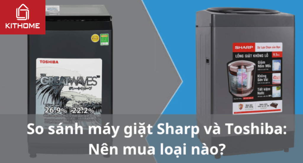 So sánh máy giặt Sharp và Toshiba: Nên mua loại nào?