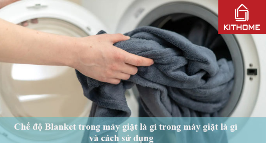 Chế độ Blanket trong máy giặt là gì và cách sử dụng