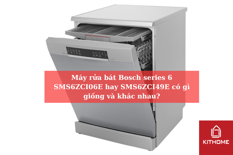 Máy rửa bát Bosch series 6 SMS6ZCI06E hay SMS6ZCI49E có gì giống và khác nhau
