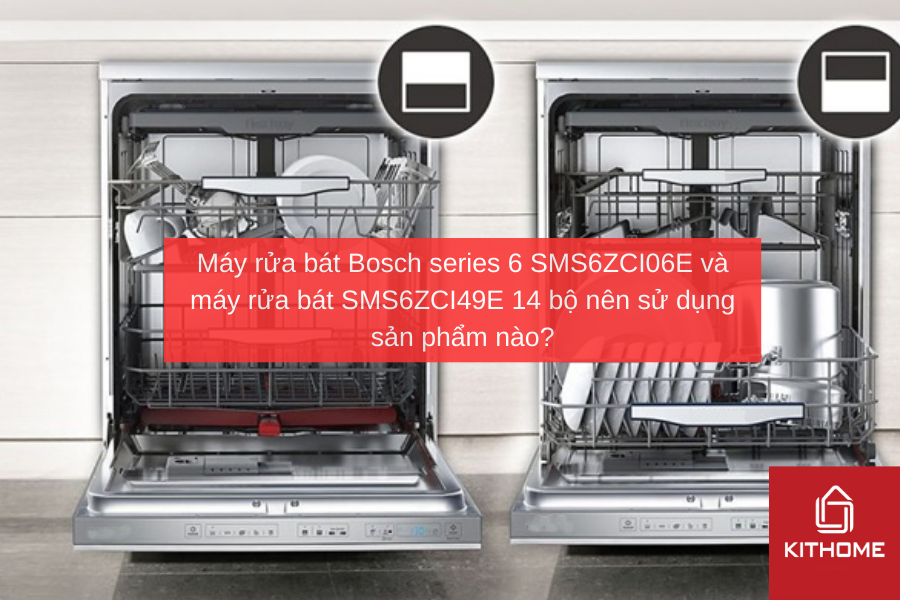 Máy rửa bát Bosch series 6 SMS6ZCI06E và máy rửa bát SMS6ZCI49E 14 bộ nên sử dụng sản phẩm nào