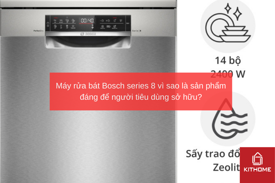 Máy rửa bát Bosch series 8 vì sao là sản phẩm đáng để người tiêu dùng sở hữu