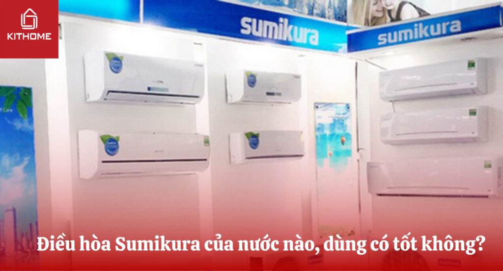 Điều hòa Sumikura của nước nào, dùng có tốt không?