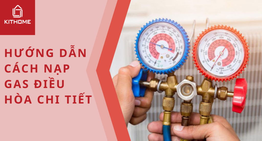 Hướng dẫn cách nạp gas điều hòa, máy lạnh chi tiết 2025 - Gợi ý Kithome