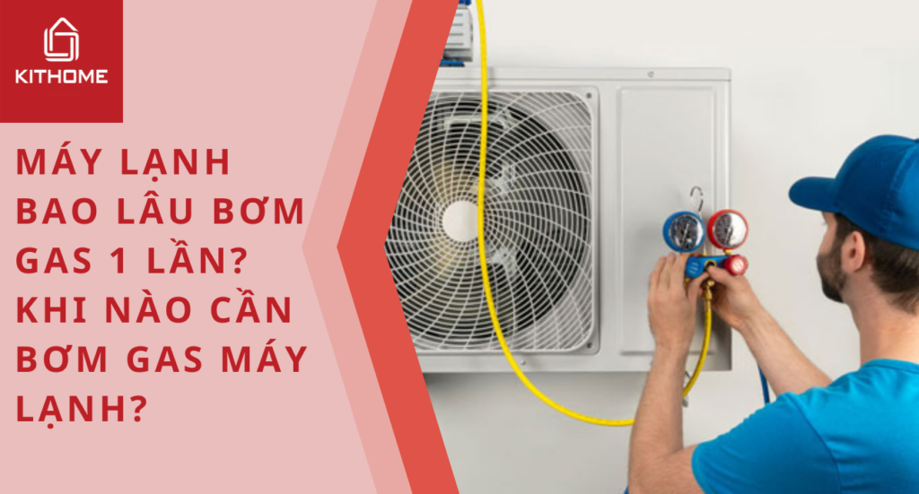 Máy lạnh bao lâu bơm gas 1 lần? Khi nào cần bơm gas máy lạnh?