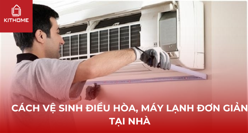 Cách vệ sinh điều hòa, máy lạnh đơn giản tại nhà [2025] - Gợi ý Kithome
