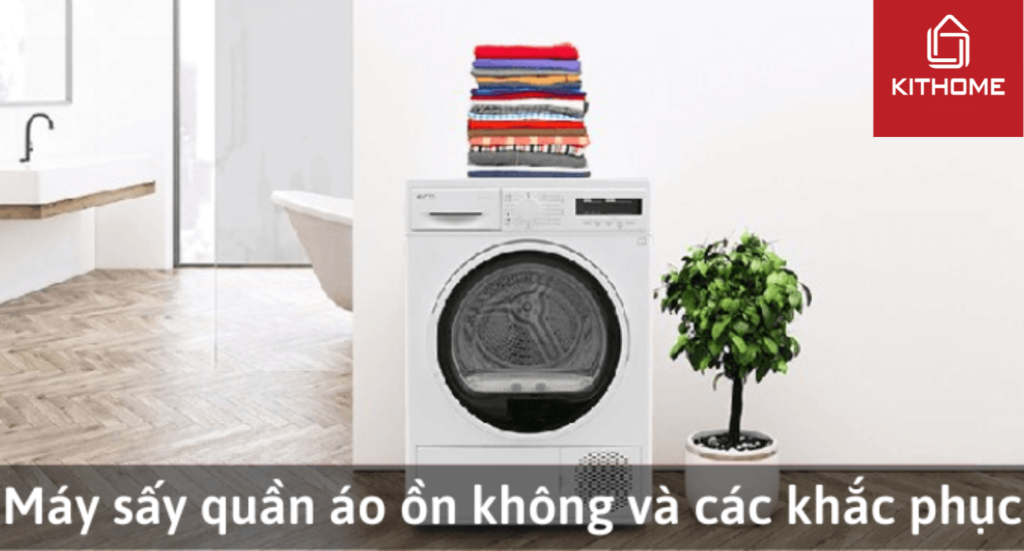Máy sấy quần áo có ồn không? Phải làm gì khi máy sấy quần áo kêu to?