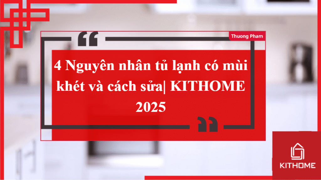 4 Nguyên nhân tủ lạnh có mùi khét và cách sửa| KITHOME 2025