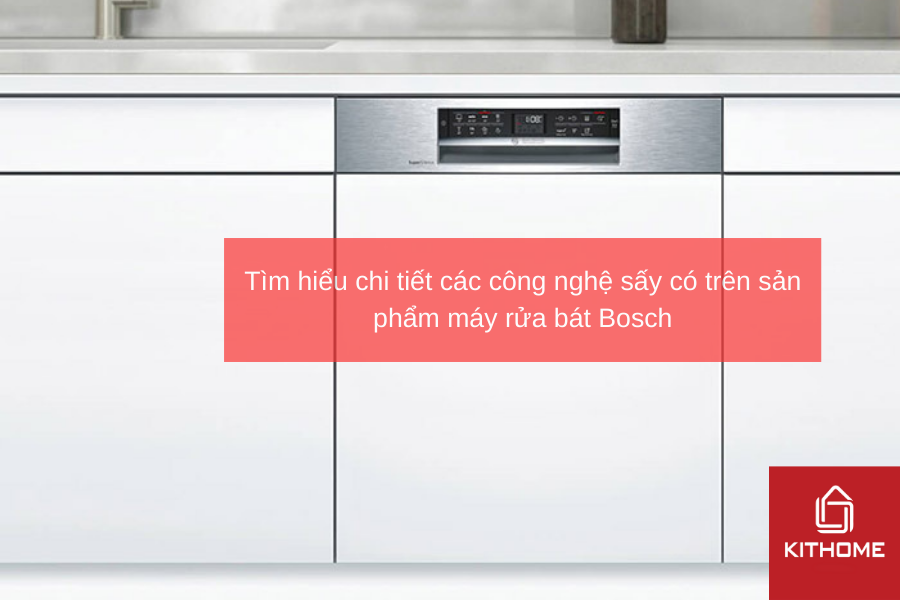 Tìm hiểu chi tiết các công nghệ sấy có trên sản phẩm máy rửa bát Bosch
