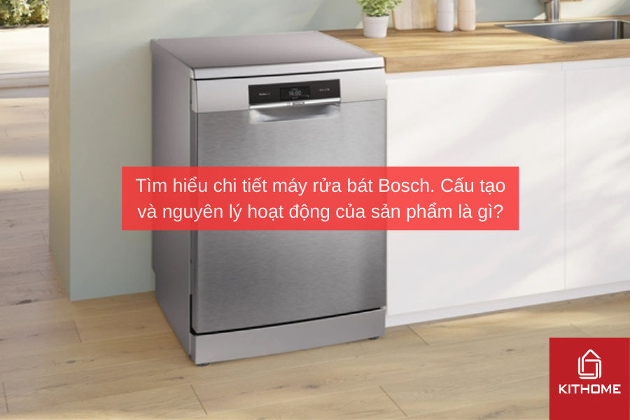 Tìm hiểu chi tiết máy rửa bát Bosch. Cấu tạo và nguyên lý hoạt động của sản phẩm là gì