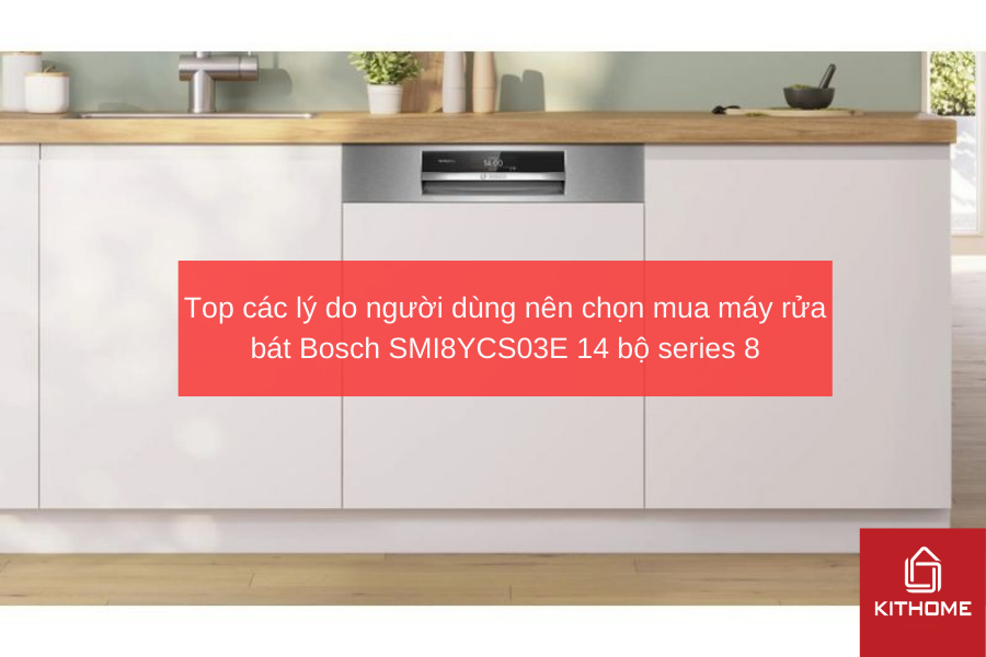 Top các lý do người dùng nên chọn mua máy rửa bát Bosch SMI8YCS03E 14 bộ series 8