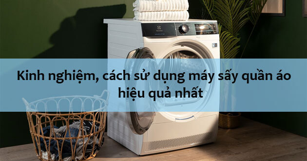 Kinh nghiệm, cách sử dụng máy sấy quần áo hiệu quả nhất 2025 | Kithome