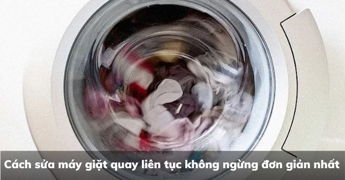 Cách sửa máy giặt quay liên tục không ngừng đơn giản nhất
