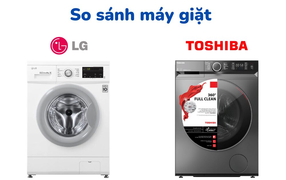 So sánh máy giặt LG và Toshiba: Nên mua loại nào?
