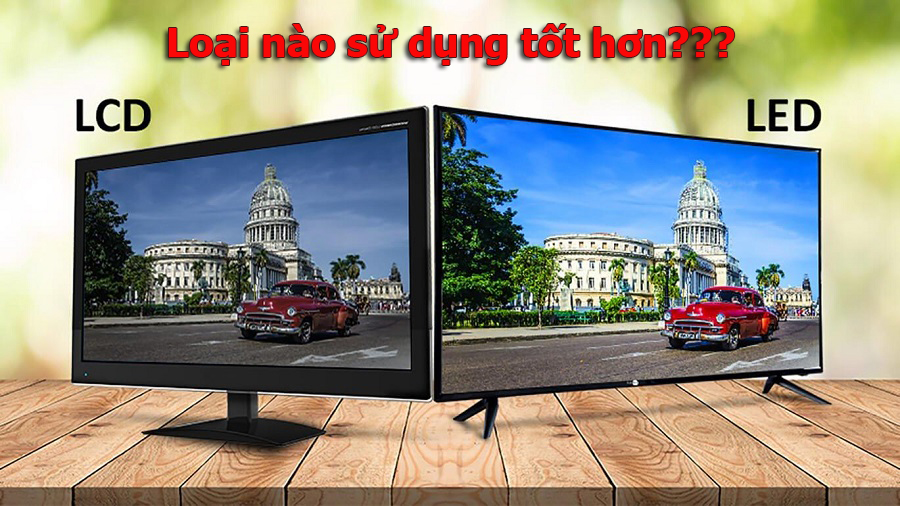 So sánh tivi LED và LCD khác nhau như thế nào? Nên mua loại nào?