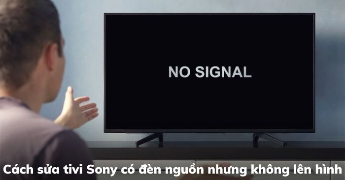 Cách sửa tivi Sony có đèn nguồn nhưng không lên hình mới nhất 2025