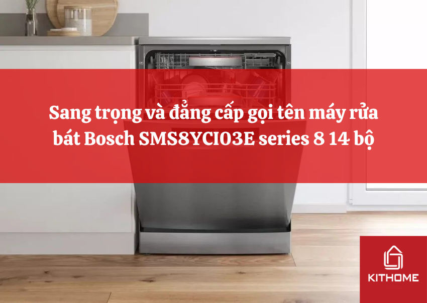 Sang trọng và đẳng cấp gọi tên máy rửa bát Bosch SMS8YCI03E series 8 14 bộ