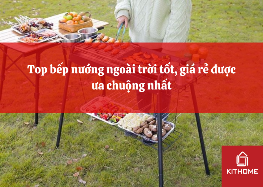 Top bếp nướng ngoài trời tốt, giá rẻ được ưa chuộng nhất