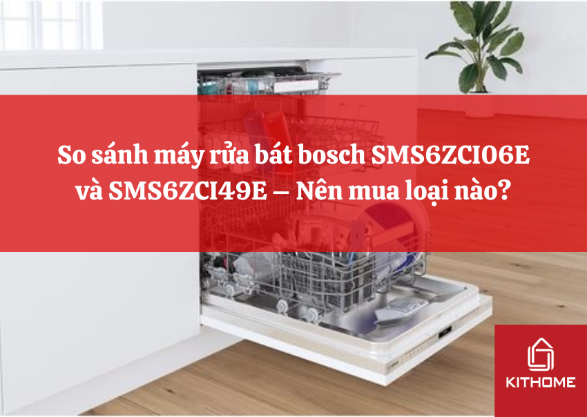 So sánh máy rửa bát bosch SMS6ZCI06E và SMS6ZCI49E – Nên mua loại nào?
