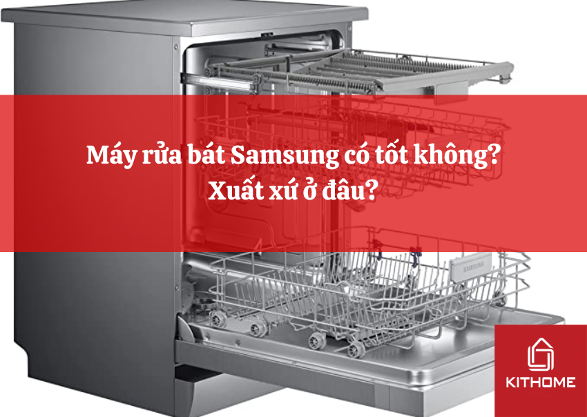Máy rửa bát Samsung có tốt không? Xuất xứ ở đâu?