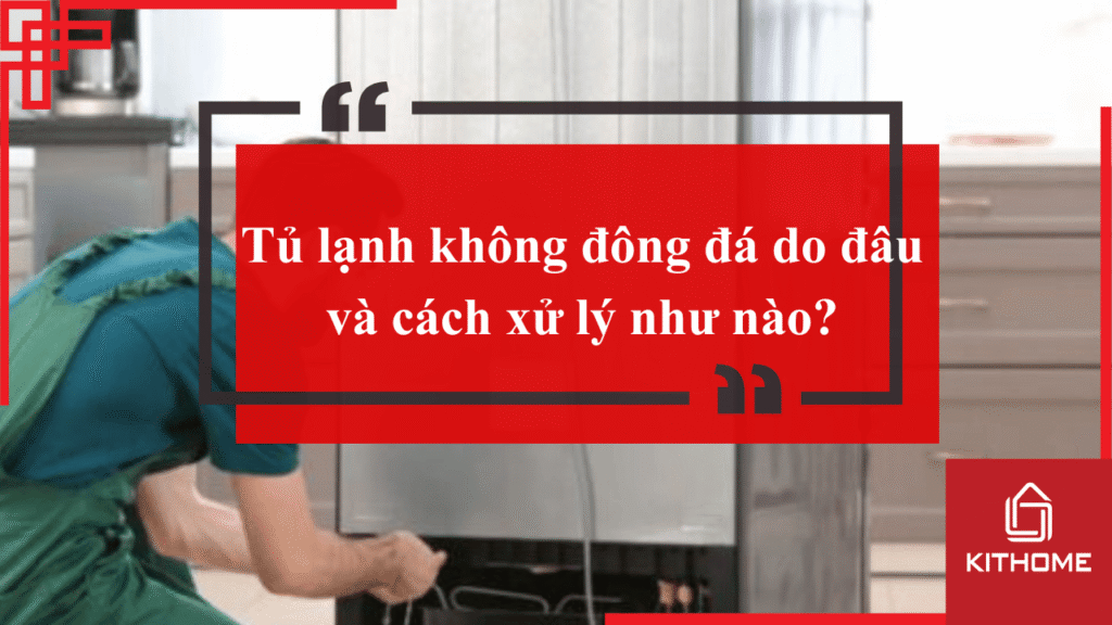 Tủ lạnh không đông đá do đâu và cách xử lý như nào?