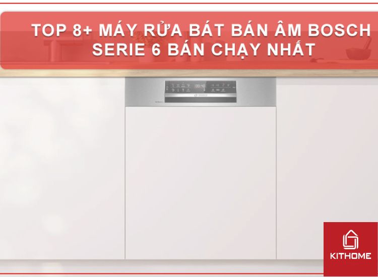 TOP 8+ MÁY RỬA BÁT BÁN ÂM BOSCH SERIE 6 BÁN CHẠY NHẤT