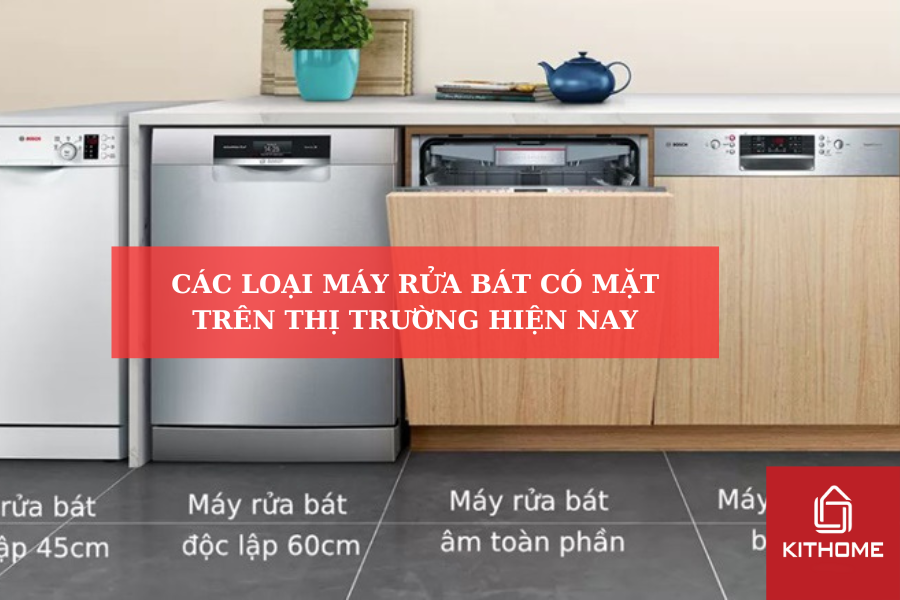 CÁC LOẠI MÁY RỬA BÁT CÓ MẶT TRÊN THỊ TRƯỜNG HIỆN NAY