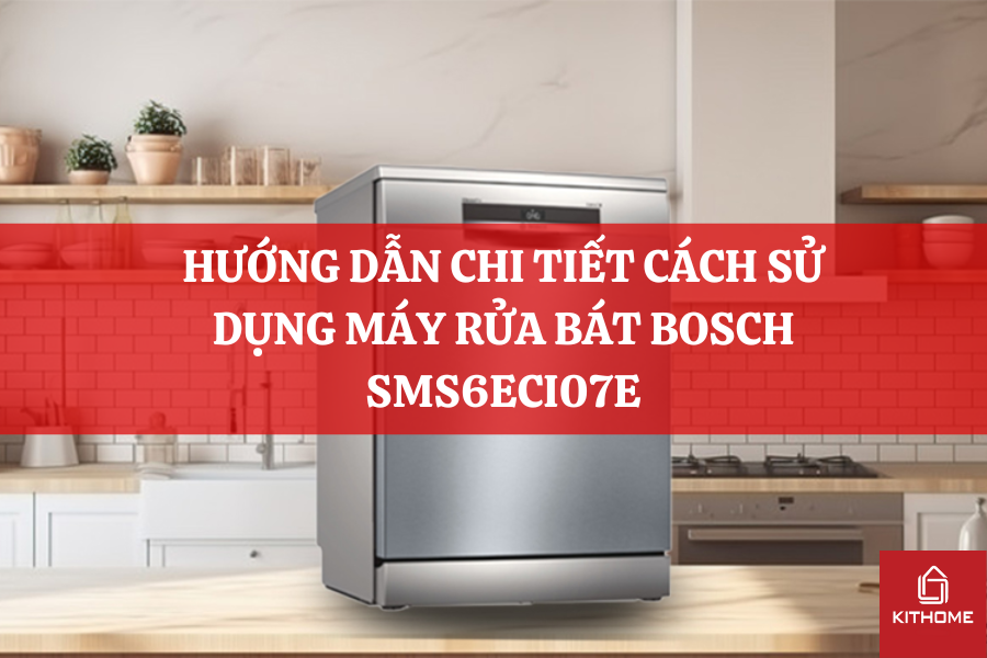 HƯỚNG DẪN CHI TIẾT CÁCH SỬ DỤNG MÁY RỬA BÁT BOSCH SMS6ECI07E